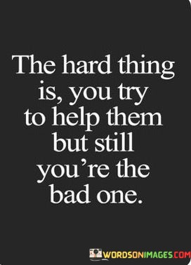 The-Hard-Thing-Is-You-Try-To-Help-Them-But-Still-Youre-The-Bad-One-Quotes.jpeg