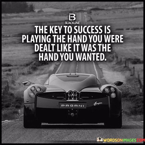 It emphasizes attitude and adaptability. The phrase suggests that success comes from approaching challenges with enthusiasm, as if they were intentional choices. It reflects the power of a positive mindset.

The statement underscores the concept of resilience. It implies that making the best of any situation is a fundamental trait of successful individuals. This sentiment encourages individuals to find opportunities within limitations.

In essence, this phrase encapsulates the idea that success is influenced by how one responds to the cards they are dealt in life. It reflects the importance of proactive attitude and adaptability, showcasing the role of mindset in transforming challenges into triumphs.