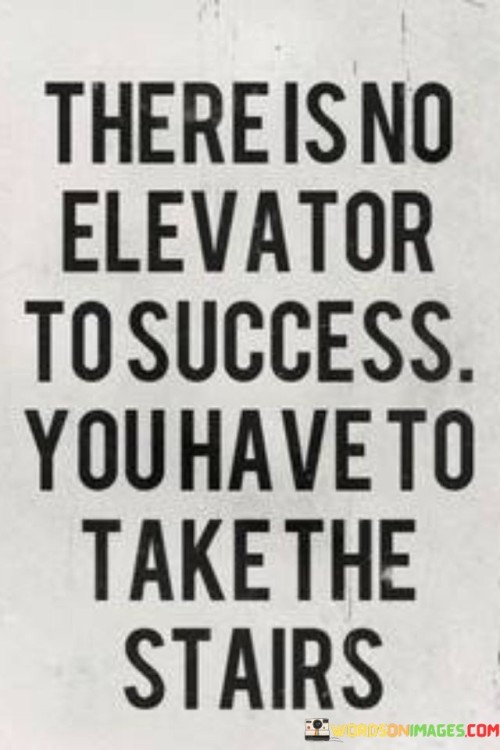 It emphasizes the incremental journey. The phrase suggests that success is achieved through consistent steps and hard work, rather than through shortcuts. It reflects the notion that meaningful accomplishments are built over time.

The statement underscores the concept of perseverance. It implies that success demands sustained effort and overcoming challenges. This sentiment encourages individuals to embrace the gradual process of growth.

In essence, this phrase encapsulates the idea that success is reached by ascending step by step, symbolizing the gradual progression of effort and dedication. It reflects the value of perseverance and the fulfillment that comes from steadily advancing toward one's goals.