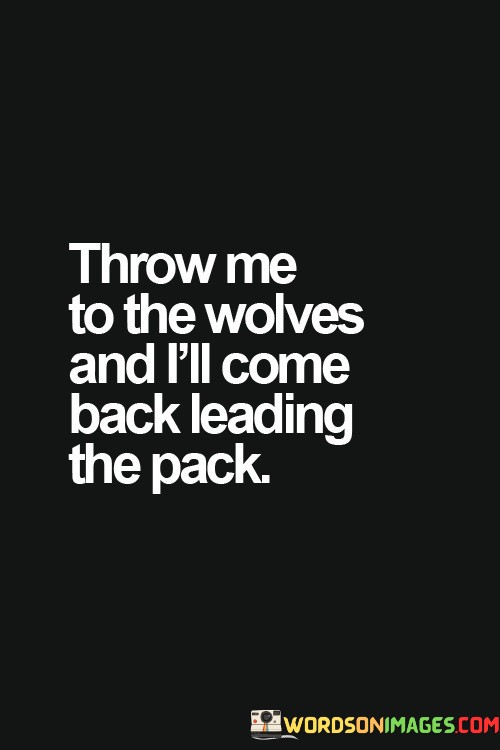 Throw-Me-To-The-Wolves-And-Ill-Come-Back-Leading-The-Pack-Quotes.jpeg