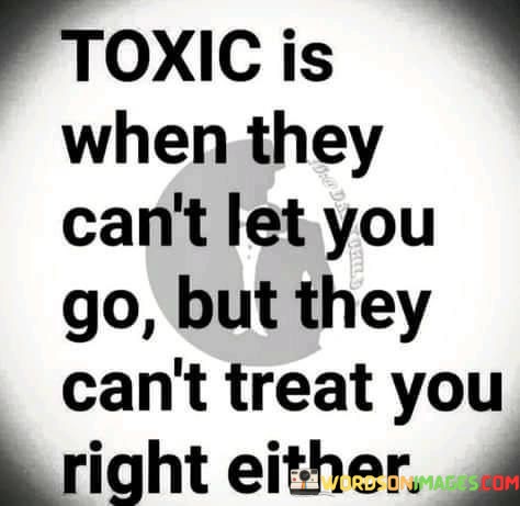 Toxic-Is-When-They-Cant-Let-You-Go-But-They-Quotes.jpeg