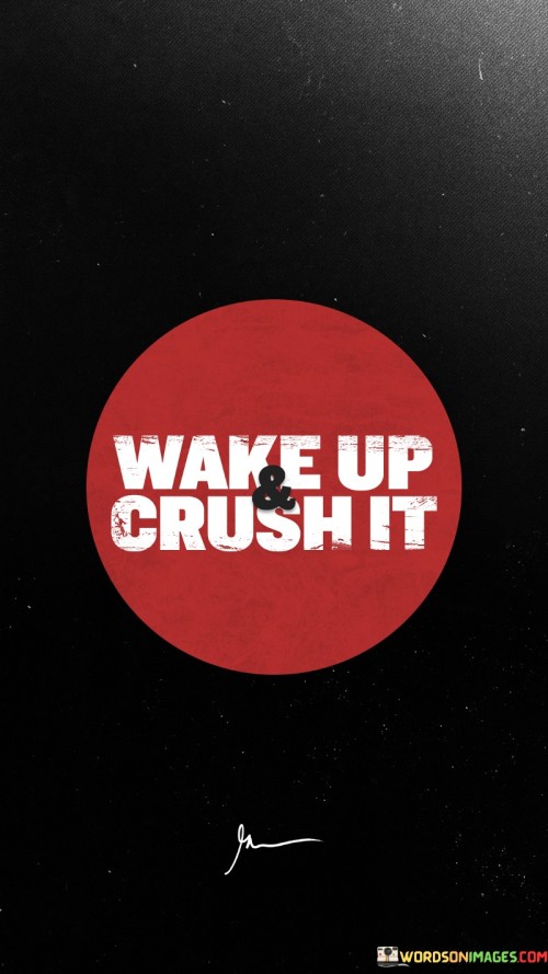 Imagine your day as a challenge waiting to be conquered. "Wake up and crush it" is like your battle cry, urging you to rise with determination. It's a call to action, a reminder that each day is a new opportunity to give your best.

Think of it as a race, where the starting line is your alarm clock. When you wake up and crush it, you set the pace for the day. It's not about doing everything perfectly; it's about giving your all, like a runner pushing forward step by step.

"Wake up and crush it" is your daily motivation. It's like having a personal coach cheering you on. So, when you hear those words, remember that you have the power to tackle challenges head-on and make the most of every day. It's your invitation to seize the day with enthusiasm and determination.