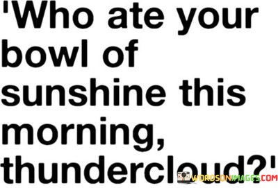 Who-Ate-Your-Bowl-Of-Sunshine-This-Morning-Thundercloud-Quotes.jpeg
