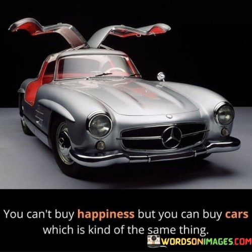 You Can't Buy Happiness But You Can Buy Cars Which Is Kind Quotes