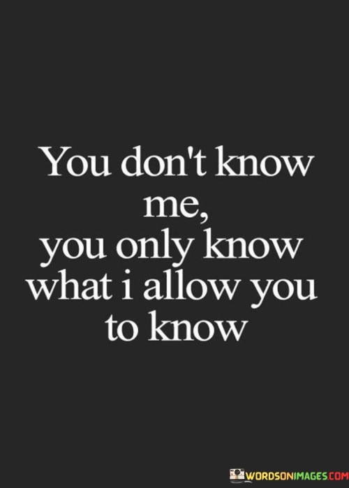 You-Dont-Know-Me-You-Only-Know-What-I-Allow-You-To-Know-Quotes.jpeg