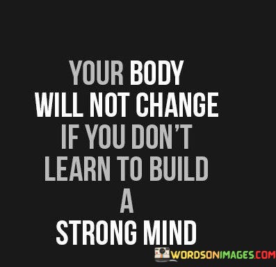 Your-Body-Will-Not-Change-If-You-Dont-Learn-To-Build-Quotes.jpeg