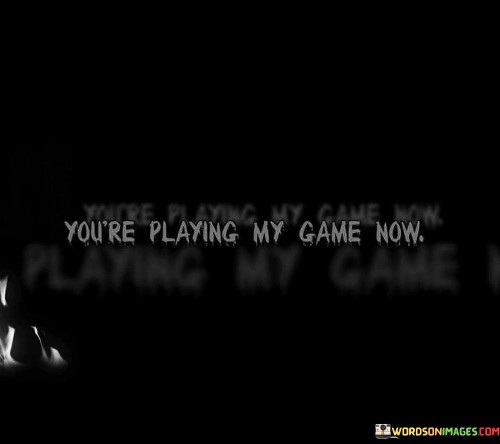 In these words, there's a sense of challenge and competition. It's like saying, "You've entered my world, and now we'll see who's in control." This quote reflects a desire to assert dominance and prove one's superiority in a situation.

This statement suggests a shift in power dynamics. It's as if someone is taking the lead and declaring, "I'm setting the rules now." The quote embodies a sense of confidence and control, where one person is asserting their influence and authority over others.

In these few words, there's an element of strategy and manipulation. It's like saying, "I've got the upper hand, and you're going to follow my lead." This quote conveys a sense of determination to steer a situation in one's favor, often with a hint of cunning or cleverness.