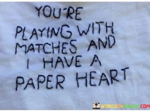 You're Playing With Matches And I Have A Paper Heart Quotes