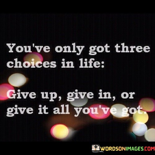 Youve-Only-Got-Three-Choices-In-Life-Give-Up-Give-In-Quotes.jpeg