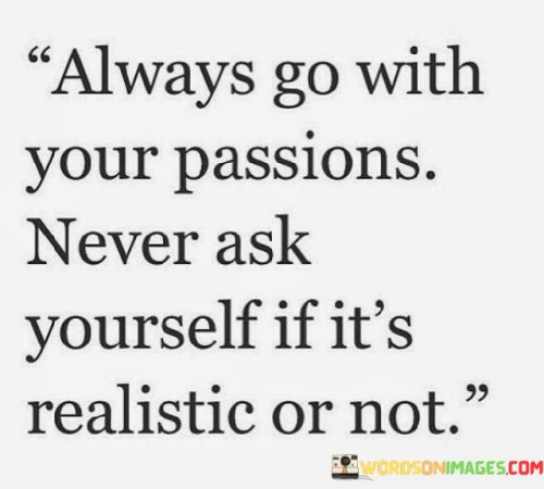 Always-Go-With-Your-Passions-Never-Ask-Yourself-Quotes.jpeg