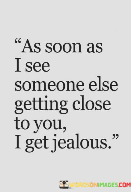 As-Soon-As-I-See-Someone-Else-Getting-Close-To-You-I-Get-Jealous-Quotes.jpeg