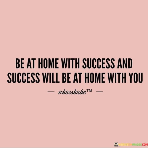 Be-At-Home-With-Success-And-Success-Will-Be-At-Home-Quotes.jpeg
