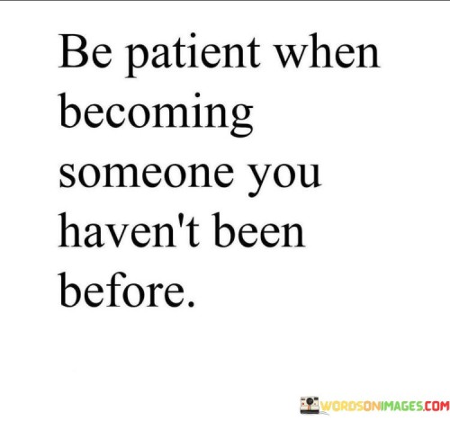 Be-Patient-When-Becoming-Someone-You-Havent-Been-Quotes.jpeg