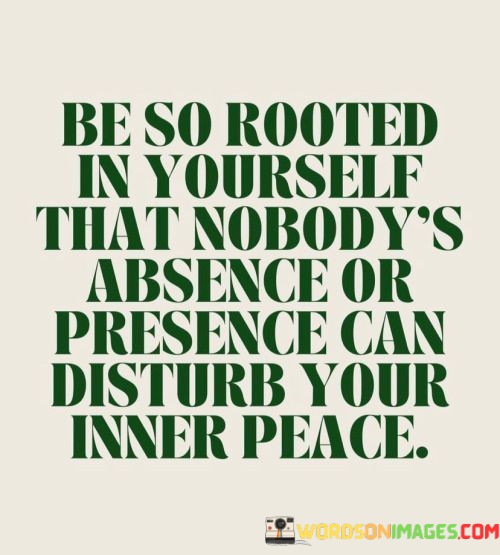 Be-So-Rooted-In-Yourself-That-Nobodys-Absence-Or-Presence-Can-Disturb-Your-Inner-Peace.-Quotes.jpeg