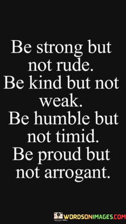 Be-Strong-But-Not-Rude-Be-Kind-But-Not-Weak-Quotes.jpeg