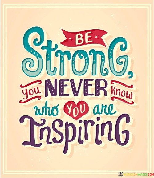 Be Strong You Never Know Who You Are Inspiring Quotes