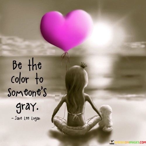 Be The Color To Someone's Gray Quotes