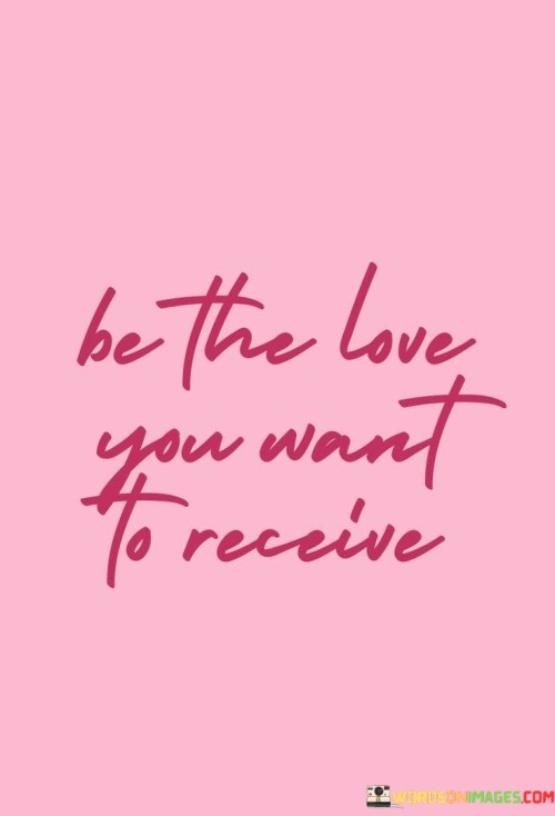 Be-The-Love-You-Want-To-Receive-Quotes.jpeg