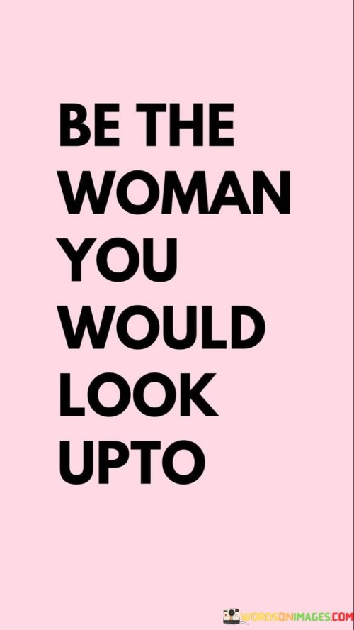 Be-The-Woman-You-Would-Look-Upto-Quotes.jpeg