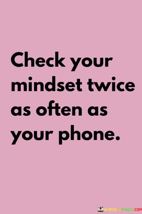 Check-Your-Mindset-Twice-As-Often-As-Your-Phone-Quotes.jpeg