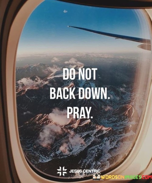 The quote "Do Not Back Down, Pray" is a concise and powerful message that encourages individuals to maintain their faith and resolve, especially in the face of challenges or adversity.

This quote underscores the idea that prayer can be a source of strength and guidance during difficult times. It suggests that, rather than giving in to fear or doubt, individuals should turn to prayer as a means of seeking divine help, wisdom, and perseverance.

In essence, "Do Not Back Down, Pray" serves as a reminder of the importance of faith and prayer in facing life's challenges, encouraging individuals to remain steadfast in their beliefs and seek solace and support through prayer.