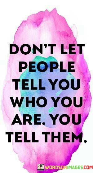 Dont-Let-People-Tell-You-Who-You-Are-You-Tell-Them-Quotes.jpeg