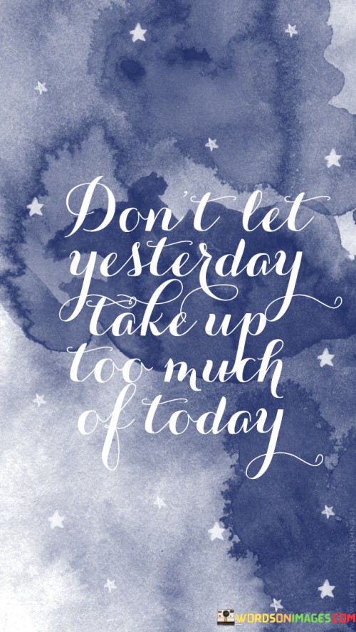 Dont-Let-Yesterday-Take-Up-Too-Much-Quotes.jpeg