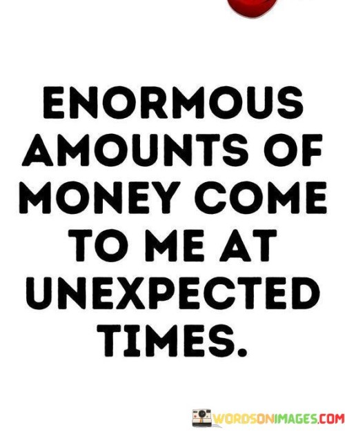 Enormous Amounts Of Money Come To Me At Unexpected Quotes