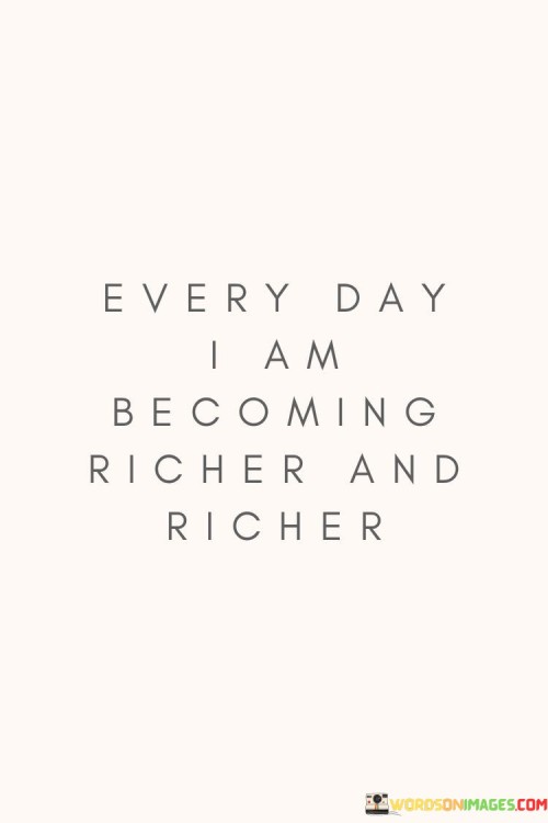 Every Day I Am Becoming Richer And Richer Quotes