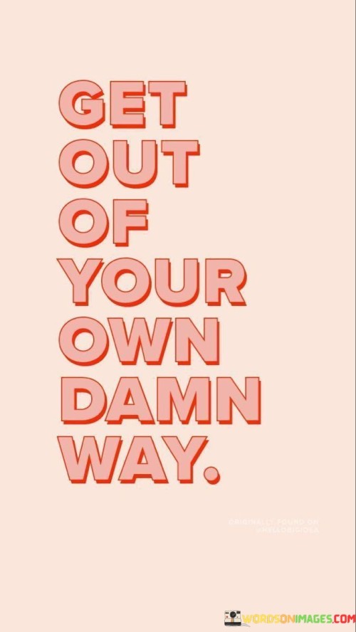 Get-Out-Of-Your-Own-Damn-Way-Quotes.jpeg