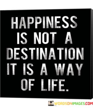 Happiness-Is-Not-A-Destination-It-Is-A-Way-Of-Life-Quotes.jpeg