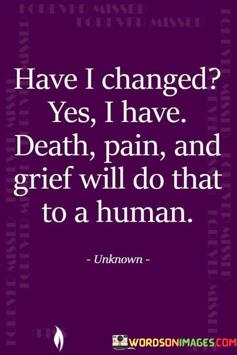 Have-I-Changed-Yes-I-Have-Death-Pain-And-Grief-Will-Do-That-To-A-Human-Quotes.jpeg