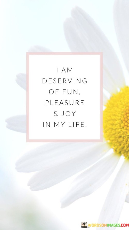 I-Am-Deserving-Of-Fun-Pleasure-And-Joy-In-My-Life-Quotes.jpeg