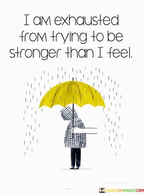 The quote reflects emotional exhaustion from concealing vulnerability. "Exhausted from trying" signifies the effort to mask true emotions. "Stronger than I feel" conveys inner fragility hidden behind a facade. The quote portrays the weariness that comes with suppressing genuine feelings.

The quote underscores the emotional toll of appearing resilient. It highlights the strain of maintaining a facade of strength. "Stronger than I feel" signifies the gap between outward appearances and inner turmoil, emphasizing the cost of concealing vulnerability.

In essence, the quote speaks to the importance of acknowledging one's emotional state. It emphasizes the toll of pretending to be stronger than one truly feels. The quote captures the exhaustion that can result from masking vulnerability and underscores the significance of addressing and expressing genuine emotions.