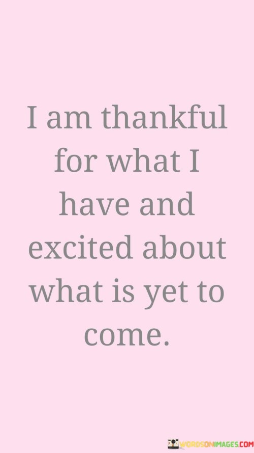 expresses gratitude for the present and anticipation for the future. In the first paragraph, the quote acknowledges existing blessings, highlighting the importance of valuing the current state of life.

The second paragraph reflects on the quote's significance. Expressing gratitude while eagerly anticipating the future fosters a balanced mindset. It encourages individuals to find joy in the present while nurturing hope for positive developments.

The final paragraph emphasizes the universal relevance of the quote. It resonates with everyone's journey, encouraging an attitude that embraces both contentment and ambition. By appreciating the present and looking forward to future opportunities, individuals can lead a fulfilling life marked by gratitude and excitement.