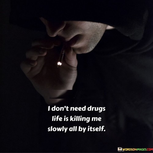 The quote expresses the challenges of life's hardships. "Don't need drugs" conveys a desire to cope without substances. "Life's killing me slowly" symbolizes the emotional toll of life's struggles. The quote highlights the difficulties faced and the toll it takes on one's well-being.

The quote underscores the impact of life's hardships on mental health. It reflects the emotional strain of enduring difficulties. "Killing me slowly" signifies the slow erosion of mental and emotional health, emphasizing the need for support and coping mechanisms.

In essence, the quote speaks to the resilience required to navigate life's challenges. It emphasizes the importance of seeking healthy ways to cope with adversity. The quote captures the struggle of enduring hardships and the toll it can take on one's mental and emotional well-being.