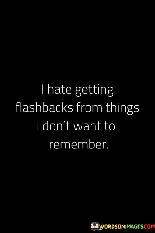 The quote conveys the distress caused by unwelcome memories. "Getting flashbacks" implies involuntary recollections. "Don't want to remember" signifies the desire to forget painful experiences. The quote emphasizes the emotional discomfort and distress associated with reliving unpleasant memories.

The quote underscores the impact of past events on one's psyche. It reflects the struggle to cope with distressing memories. "Don't want to remember" highlights the wish to move forward and leave behind painful episodes, illustrating the desire for healing.

In essence, the quote speaks to the emotional burden of haunting memories. It emphasizes the difficulty of navigating life when haunted by experiences one wishes to forget. The quote captures the emotional weight of past trauma and the yearning for relief from recurring distressing memories.