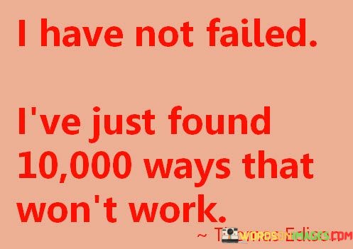 I-Have-Not-Failed-Ive-Just-Found-10000-Ways-That-Wont-Work-Quotes.jpeg