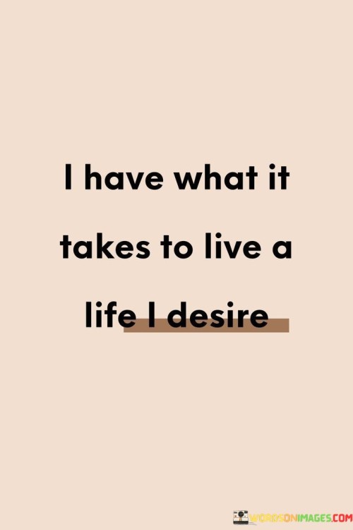 I-Have-What-It-Takes-To-Live-A-Life-I-Desire-Quotes.jpeg