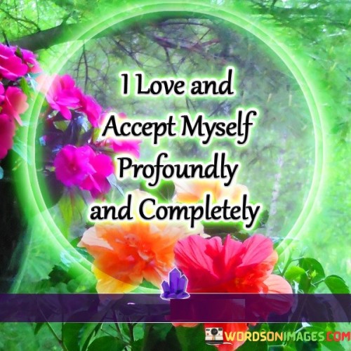 The quote is a declaration of self-love and self-acceptance. The phrase "I love and accept myself profoundly" emphasizes a deep and unconditional affection for oneself.

The second part, "and completely," reinforces the idea of wholehearted self-acceptance, leaving no room for self-criticism or self-doubt.

In essence, the quote signifies a healthy self-relationship. It reflects a positive self-image, urging the importance of embracing oneself with both love and acceptance. This affirmation can serve as a foundation for self-confidence, resilience, and emotional well-being, promoting a sense of wholeness and self-assuredness.