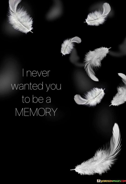 I-Never-Wanted-You-To-Be-A-Memory-Quotes.jpeg