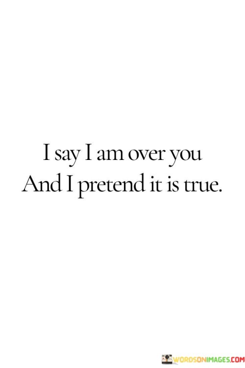 I-Say-I-Am-Over-You-And-I-Pretend-It-Is-True-Quotes.jpeg