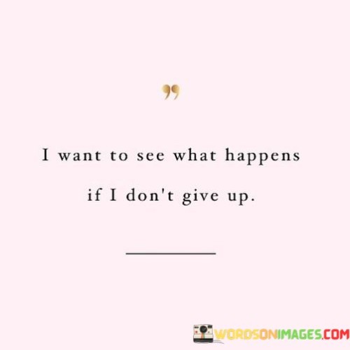 I-Want-To-See-What-Happens-If-I-Dont-Give-Up-Quotes.jpeg
