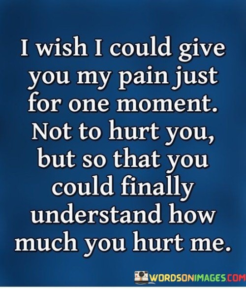 I-Wish-I-Could-Give-You-My-Pain-Just-For-One-Moment-Not-To-Hurt-You-But-So-Quotes.jpeg