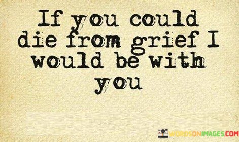 If-You-Could-Die-From-Grief-I-Would-Be-With-You-Quotes.jpeg