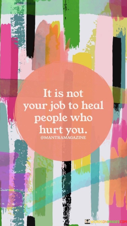 It-Is-Not-Your-Job-To-Heal-People-Who-Hurt-You-Quotes.jpeg