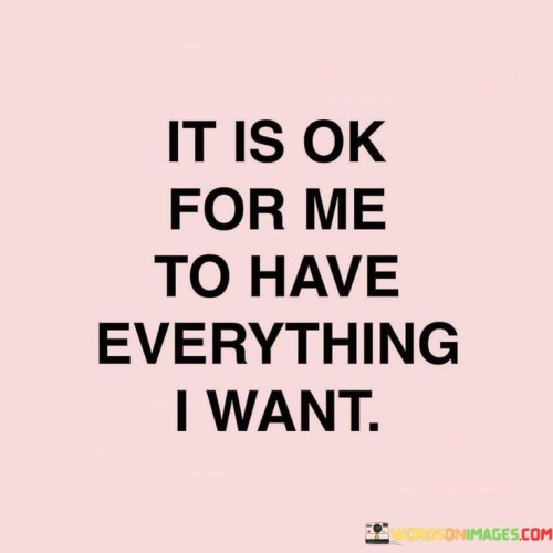 It-Is-Ok-For-Me-To-Have-Everything-I-Want-Quotes.jpeg