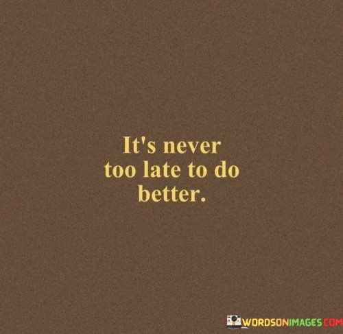 Its-Never-Too-Late-To-Do-Better-Quotes.jpeg