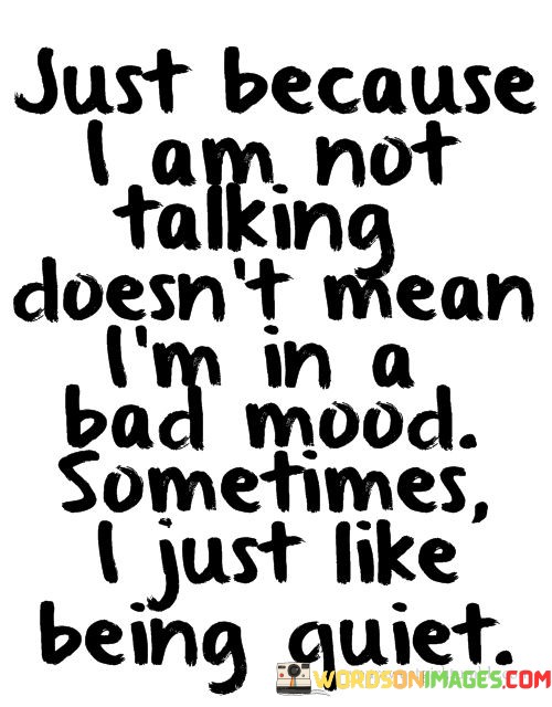 Just-Because-I-Am-Not-Talking-Doesnt-Mean-Im-In-A-Bad-Mood-Quotes.jpeg