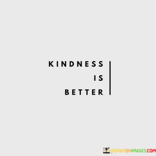 Kindness Is Better Quotes